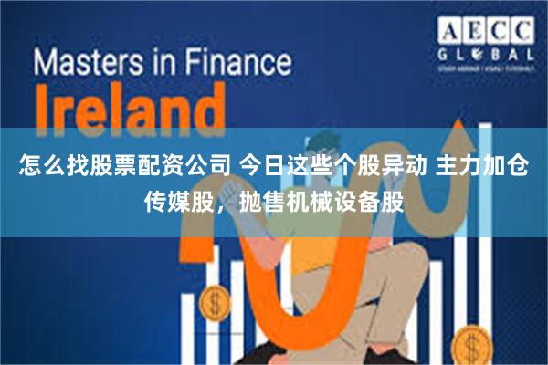 怎么找股票配资公司 今日这些个股异动 主力加仓传媒股，抛售机械设备股