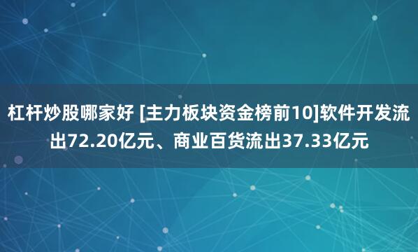 杠杆炒股哪家好 [主力板块资金榜前10]软件开发流出72.20亿元、商业百货流出37.33亿元