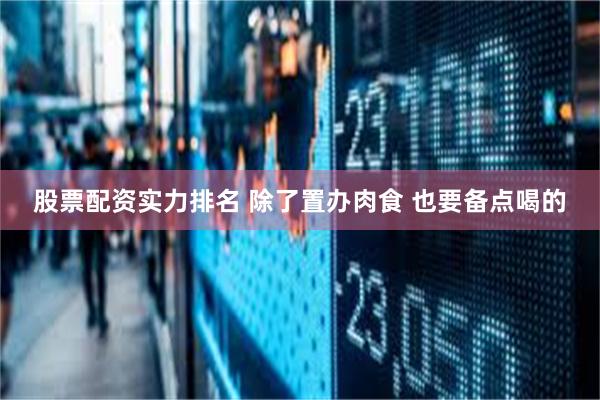 股票配资实力排名 除了置办肉食 也要备点喝的