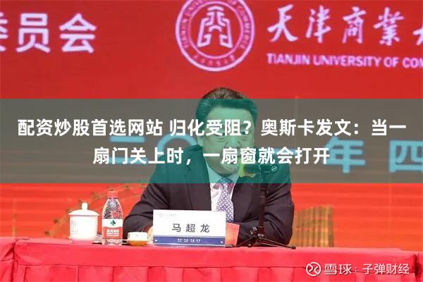 配资炒股首选网站 归化受阻？奥斯卡发文：当一扇门关上时，一扇窗就会打开