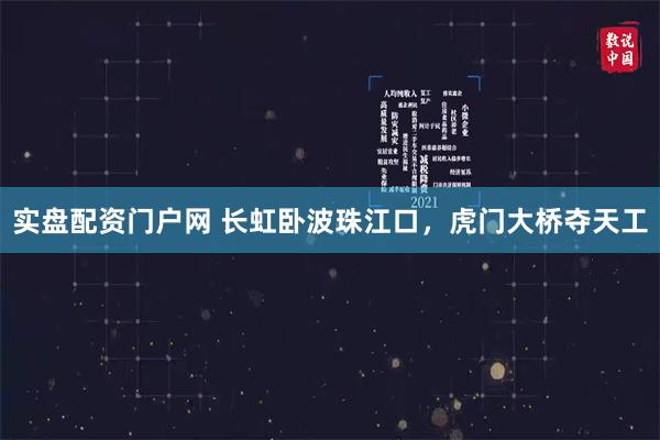 实盘配资门户网 长虹卧波珠江口，虎门大桥夺天工