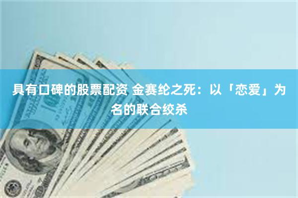 具有口碑的股票配资 金赛纶之死：以「恋爱」为名的联合绞杀