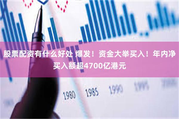 股票配资有什么好处 爆发！资金大举买入！年内净买入额超4700亿港元