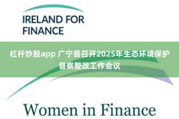 杠杆炒股app 广宁县召开2025年生态环境保护督察整改工作会议
