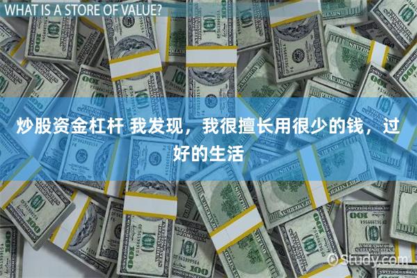 炒股资金杠杆 我发现，我很擅长用很少的钱，过好的生活