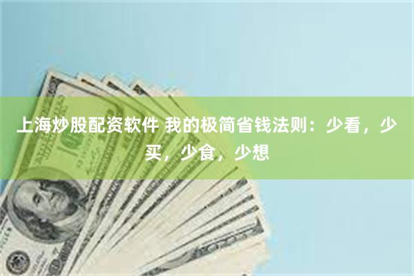 上海炒股配资软件 我的极简省钱法则：少看，少买，少食，少想