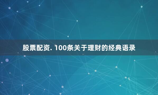 股票配资. 100条关于理财的经典语录