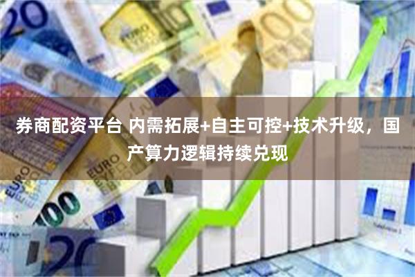 券商配资平台 内需拓展+自主可控+技术升级，国产算力逻辑持续兑现