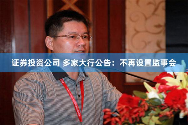 证券投资公司 多家大行公告：不再设置监事会