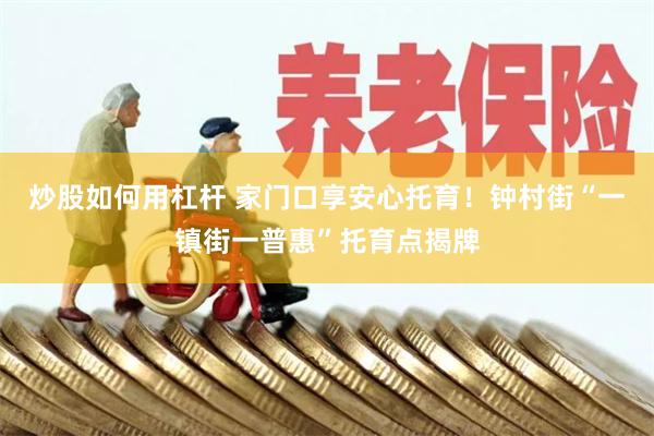 炒股如何用杠杆 家门口享安心托育！钟村街“一镇街一普惠”托育点揭牌
