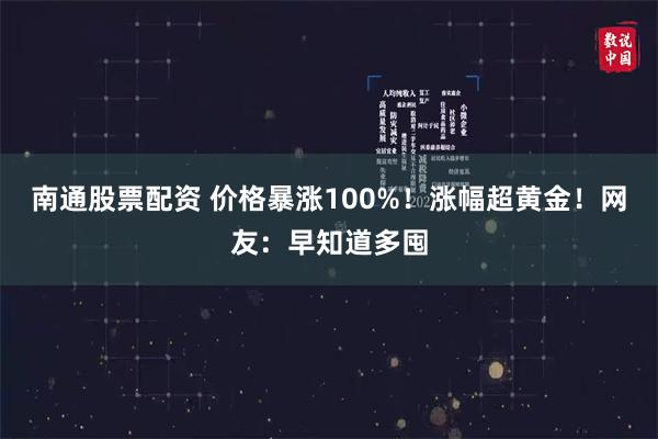 南通股票配资 价格暴涨100%！涨幅超黄金！网友：早知道多囤