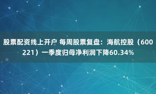 股票配资线上开户 每周股票复盘：海航控股（600221）一季度归母净利润下降60.34%