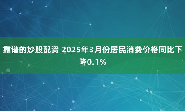 靠谱的炒股配资 2025年3月份居民消费价格同比下降0.1%