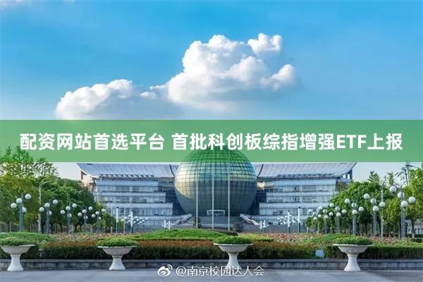 配资网站首选平台 首批科创板综指增强ETF上报