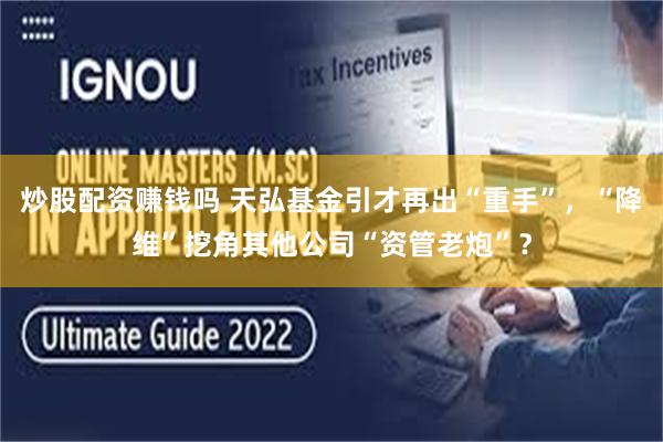 炒股配资赚钱吗 天弘基金引才再出“重手”，“降维”挖角其他公司“资管老炮”？