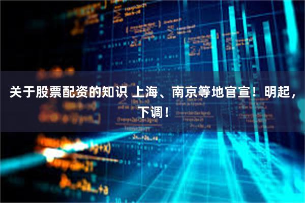 关于股票配资的知识 上海、南京等地官宣！明起，下调！