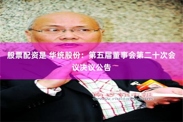 股票配资是 华统股份：第五届董事会第二十次会议决议公告