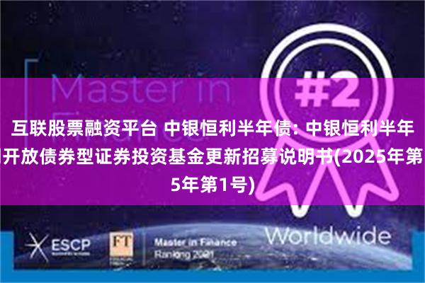 互联股票融资平台 中银恒利半年债: 中银恒利半年定期开放债券型证券投资基金更新招募说明书(2025年第1号)