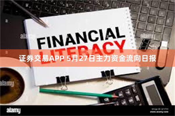 证券交易APP 5月27日主力资金流向日报