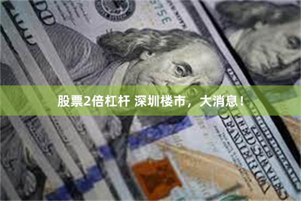股票2倍杠杆 深圳楼市，大消息！