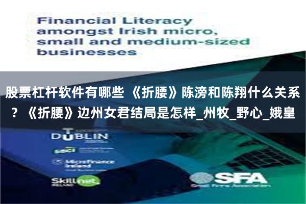 股票杠杆软件有哪些 《折腰》陈滂和陈翔什么关系？《折腰》边州女君结局是怎样_州牧_野心_娥皇