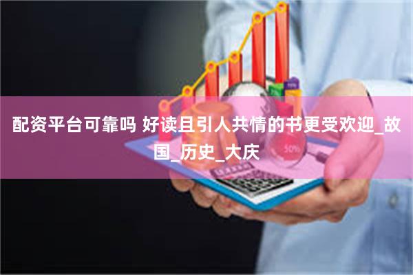 配资平台可靠吗 好读且引人共情的书更受欢迎_故国_历史_大庆