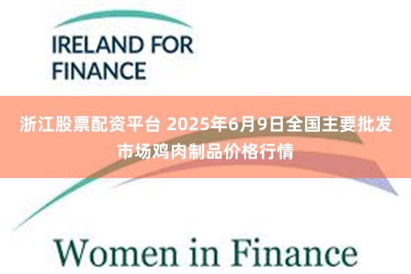 浙江股票配资平台 2025年6月9日全国主要批发市场鸡肉制品价格行情