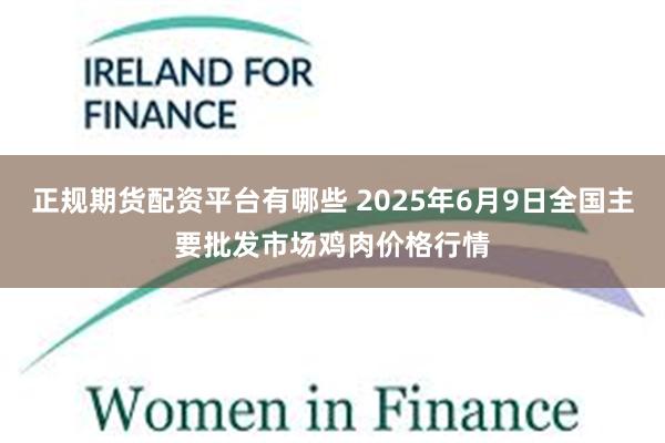 正规期货配资平台有哪些 2025年6月9日全国主要批发市场鸡肉价格行情