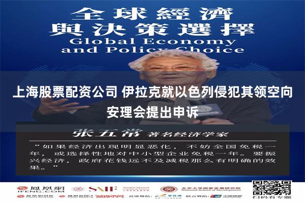 上海股票配资公司 伊拉克就以色列侵犯其领空向安理会提出申诉