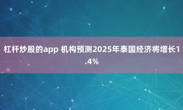杠杆炒股的app 机构预测2025年泰国经济将增长1.4%
