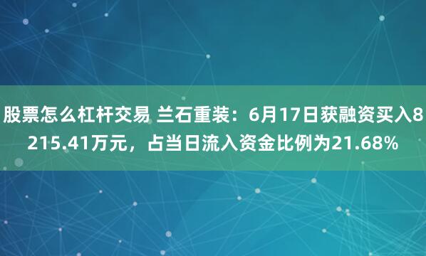 股票怎么杠杆交易 兰石重装：6月17日获融资买入8215.41万元，占当日流入资金比例为21.68%