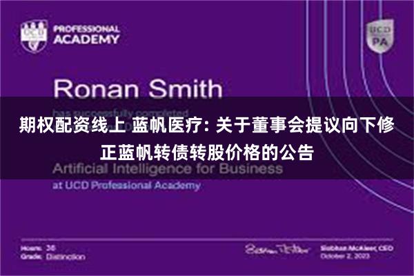 期权配资线上 蓝帆医疗: 关于董事会提议向下修正蓝帆转债转股价格的公告