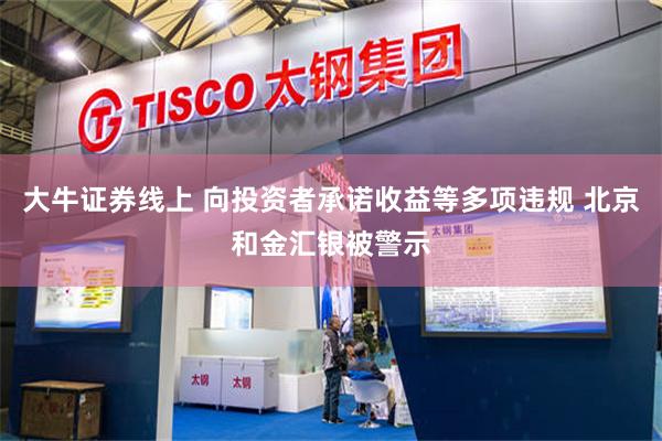 大牛证券线上 向投资者承诺收益等多项违规 北京和金汇银被警示