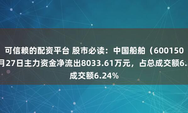 可信赖的配资平台 股市必读：中国船舶（600150）6月27日主力资金净流出8033.61万元，占总成交额6.24%