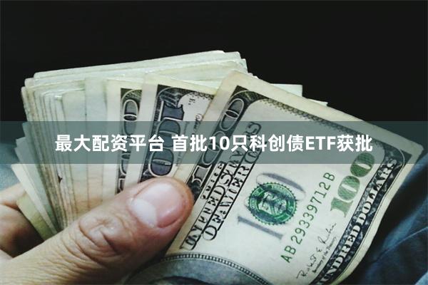最大配资平台 首批10只科创债ETF获批