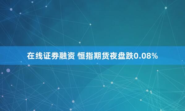在线证劵融资 恒指期货夜盘跌0.08%