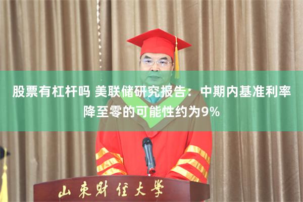 股票有杠杆吗 美联储研究报告：中期内基准利率降至零的可能性约为9%