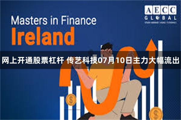 网上开通股票杠杆 传艺科技07月10日主力大幅流出