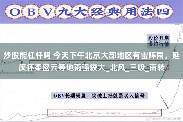 炒股能杠杆吗 今天下午北京大部地区有雷阵雨，延庆怀柔密云等地雨强较大_北风_三级_南转