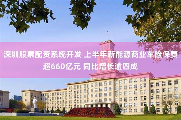 深圳股票配资系统开发 上半年新能源商业车险保费超660亿元 同比增长逾四成