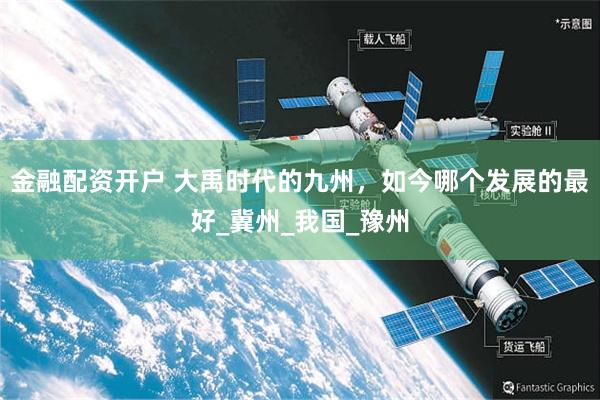 金融配资开户 大禹时代的九州，如今哪个发展的最好_冀州_我国_豫州