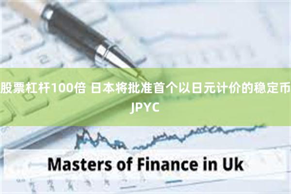 股票杠杆100倍 日本将批准首个以日元计价的稳定币JPYC