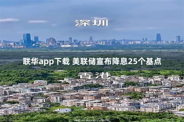 联华app下载 美联储宣布降息25个基点