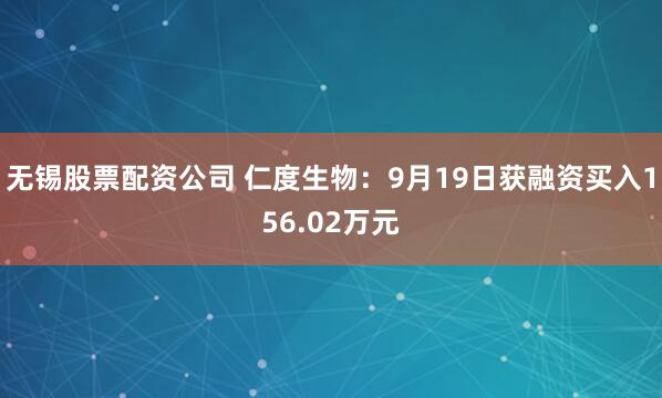 无锡股票配资公司 仁度生物：9月19日获融资买入156.02万元