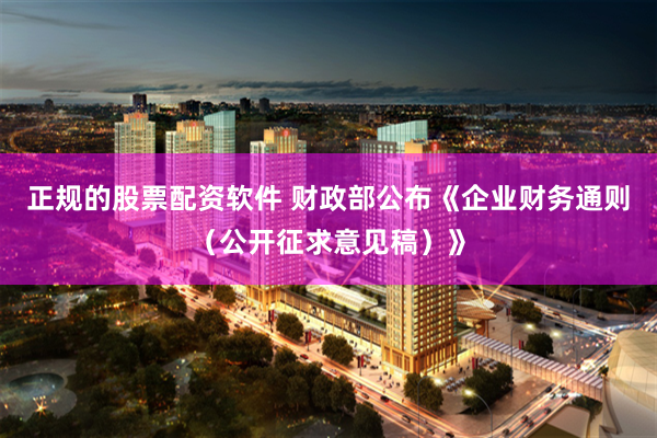 正规的股票配资软件 财政部公布《企业财务通则（公开征求意见稿）》