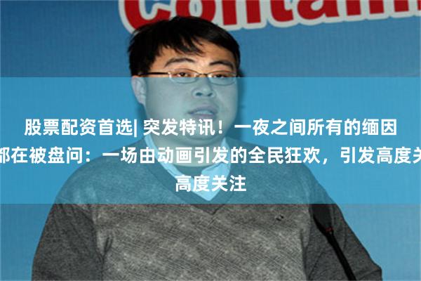 股票配资首选| 突发特讯!一夜之间所有的缅因猫都在被盘问:一场由动画引发的全民狂欢,引发高度关注