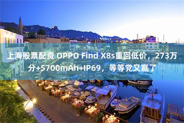 上海股票配资 OPPO Find X8s重回低价,273万分+5700mAh+IP69,等等党又赢了