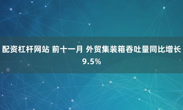 配资杠杆网站 前十一月 外贸集装箱吞吐量同比增长9.5%