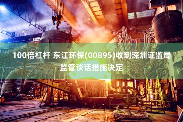 100倍杠杆 东江环保(00895)收到深圳证监局监管谈话措施决定