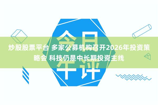 炒股股票平台 多家公募机构召开2026年投资策略会 科技仍是中长期投资主线